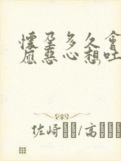 怀孕多久会有反应恶心想吐