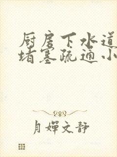 厨房下水道管道堵塞疏通小妙招