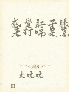 感觉肚子胀胀的老打嗝是怎么回事