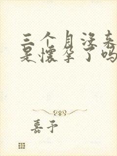 三个月没来例假是怀孕了吗