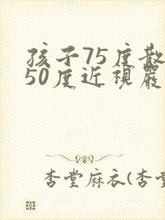 孩子75度散光50度近视严重吗