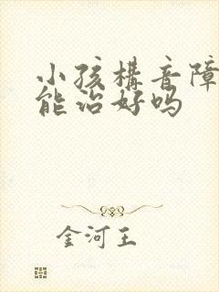 小孩构音障碍的能治好吗