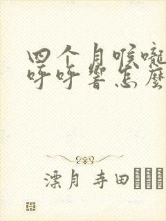 四个月喉咙有痰呼呼响怎么办