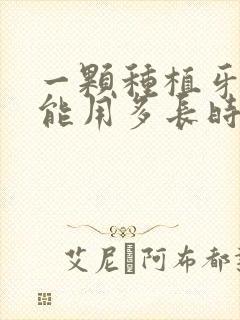 一颗种植牙一般能用多长时间