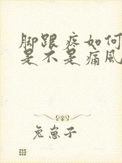 脚跟疼如何判断是不是痛风