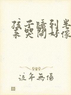 孩子睡到半夜起来哭闹好像很害怕