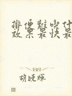 排便难吃什么药效果最快最有效