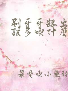 刷牙牙龈出血应该多吃什么