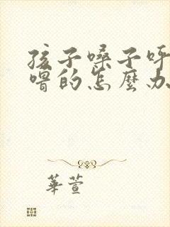 孩子嗓子呼噜呼噜的怎么办