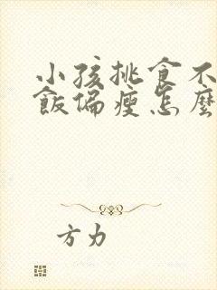 小孩挑食不爱吃饭偏瘦怎么办