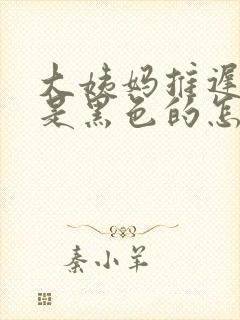 大姨妈推迟并且是黑色的怎么回事