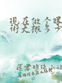 现在做个眼睛手术大概多少钱