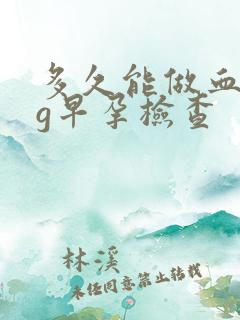 多久能做血hcg早孕检查