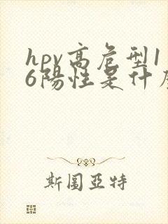 hpv高危型16阳性是什么意思严重吗