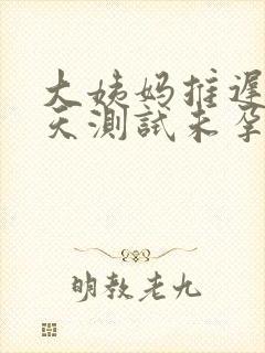 大姨妈推迟10天测试未孕怎麽回事