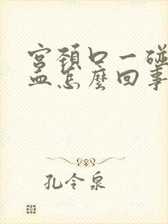 宫颈口一碰就出血怎么回事