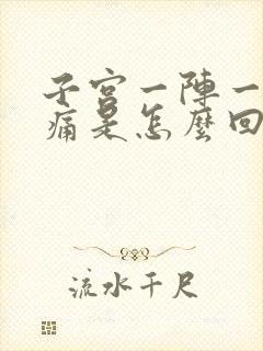 子宫一阵一阵的痛是怎么回事