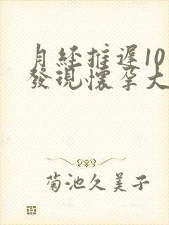 月经推迟10天发现怀孕大概几天了