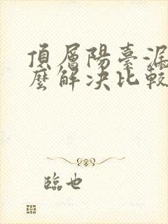 顶层阳台漏雨怎么解决比较好