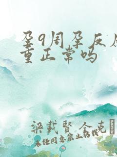 孕9周孕反应加重正常吗