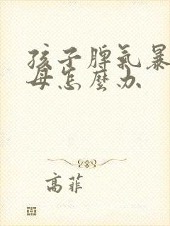 孩子脾气暴躁父母怎么办