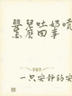 婴儿吐奶喷射状怎么回事