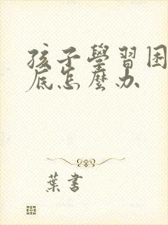 孩子学习困难到底怎么办