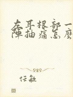 左耳根部一阵一阵抽痛怎么办