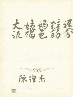 大姨妈推迟十天流褐色的分泌物