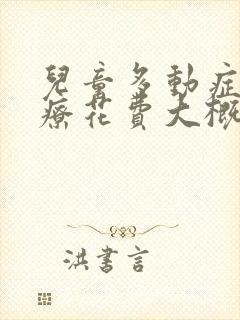 儿童多动症的治疗花费大概是多少