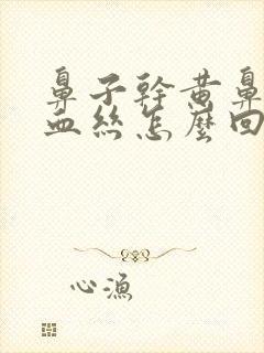 鼻子干黄鼻涕带血丝怎么回事