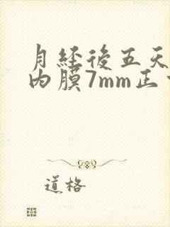 月经后五天子宫内膜7mm正常吗