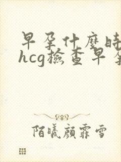 早孕什么时间血hcg检查早孕