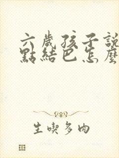 六岁孩子说话有点结巴怎么办