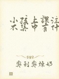 小孩上课注意力不集中有什么方法