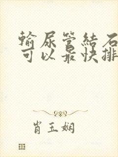 输尿管结石怎样可以最快排出