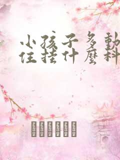 小孩子多动坐不住挂什么科室