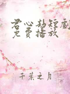 君心劫短剧全集免费播放