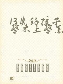 13岁的孩子厌学不上学怎么办