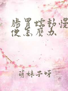 肠胃蠕动慢不排便怎么办