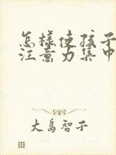 怎样使孩子学习注意力集中