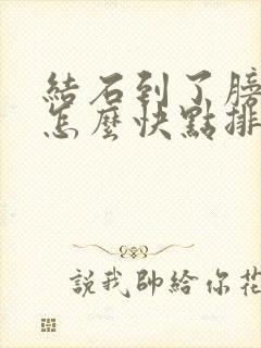 结石到了膀胱口怎么快点排出