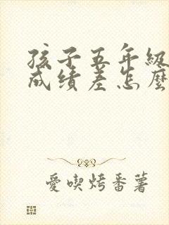 孩子五年级语文成绩差怎么才能提高成绩