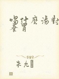 喝什么汤对胃好养胃