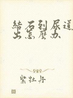 结石到尿道排不出怎么办