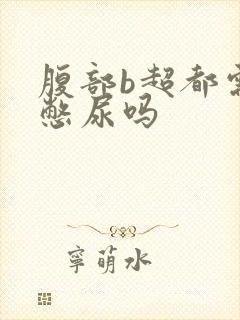 腹部b超都需要憋尿吗