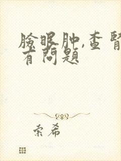 脸眼肿,查肾没有问题