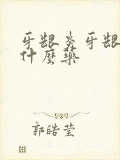 牙龈炎牙龈肿吃什么药