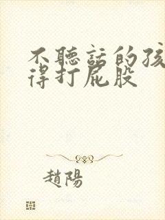 不听话的孩子就得打屁股