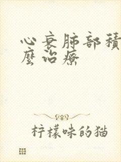 心衰肺部积水怎么治疗